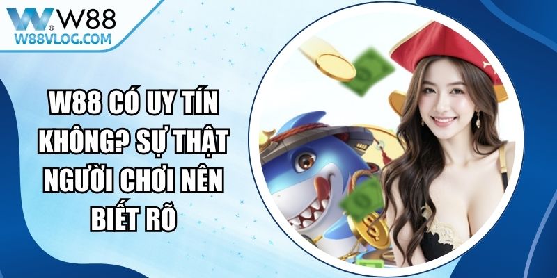 W88 Có Uy Tín Không? Sự Thật Người Chơi Nên Biết Rõ 15 W88 Có Uy Tín Không
